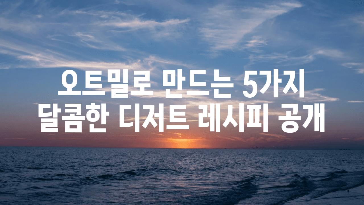 오트밀로 만드는 5가지 달콤한 디저트 레시피 공개