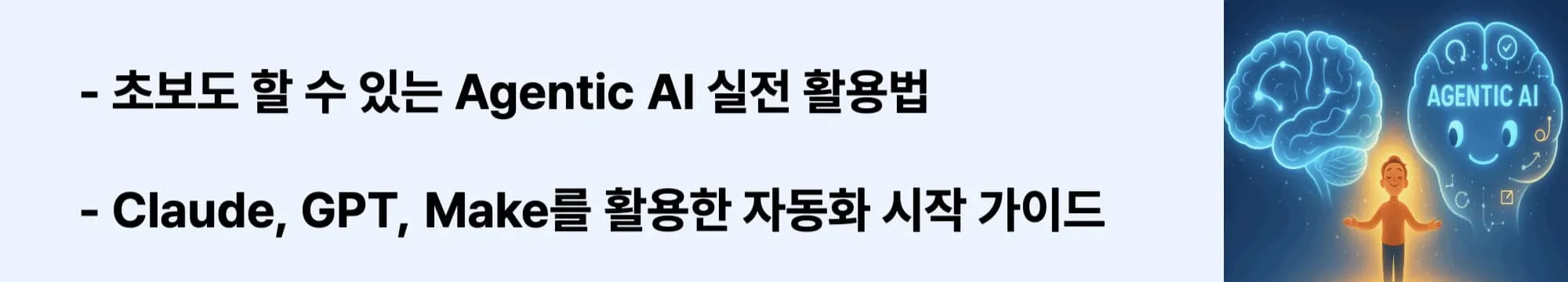 ‘초보도 할 수 있는 Agentic AI 실전 활용법’이라는 문구가 포함된 웹배너 이미지. 이 이미지는 Claude MCP, GPTs, Make를 활용한 실용적인 자동화 방법을 시각적으로 전달하며, 블로그의 AI 도구 실전 가이드 주제와 관련된 내용을 설명함 (AI tool usage, Claude GPT Make automation)