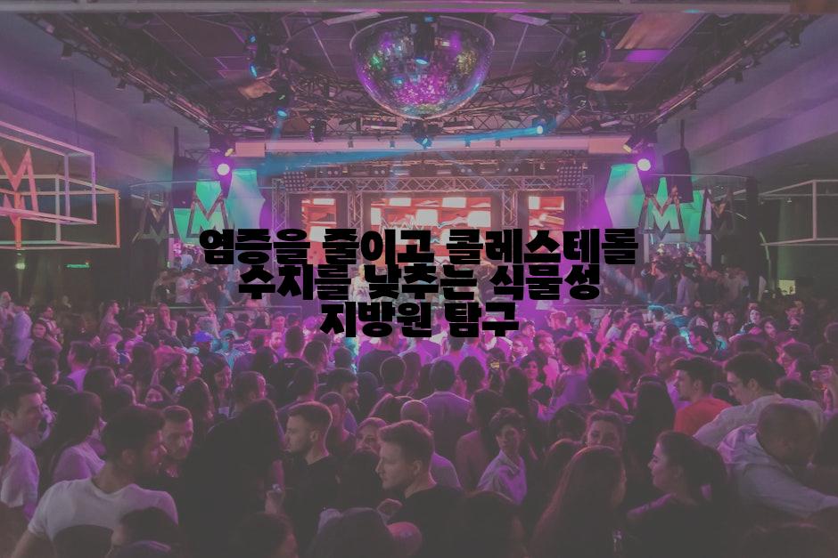 염증을 줄이고 콜레스테롤 수치를 낮추는 식물성 지방원 탐구