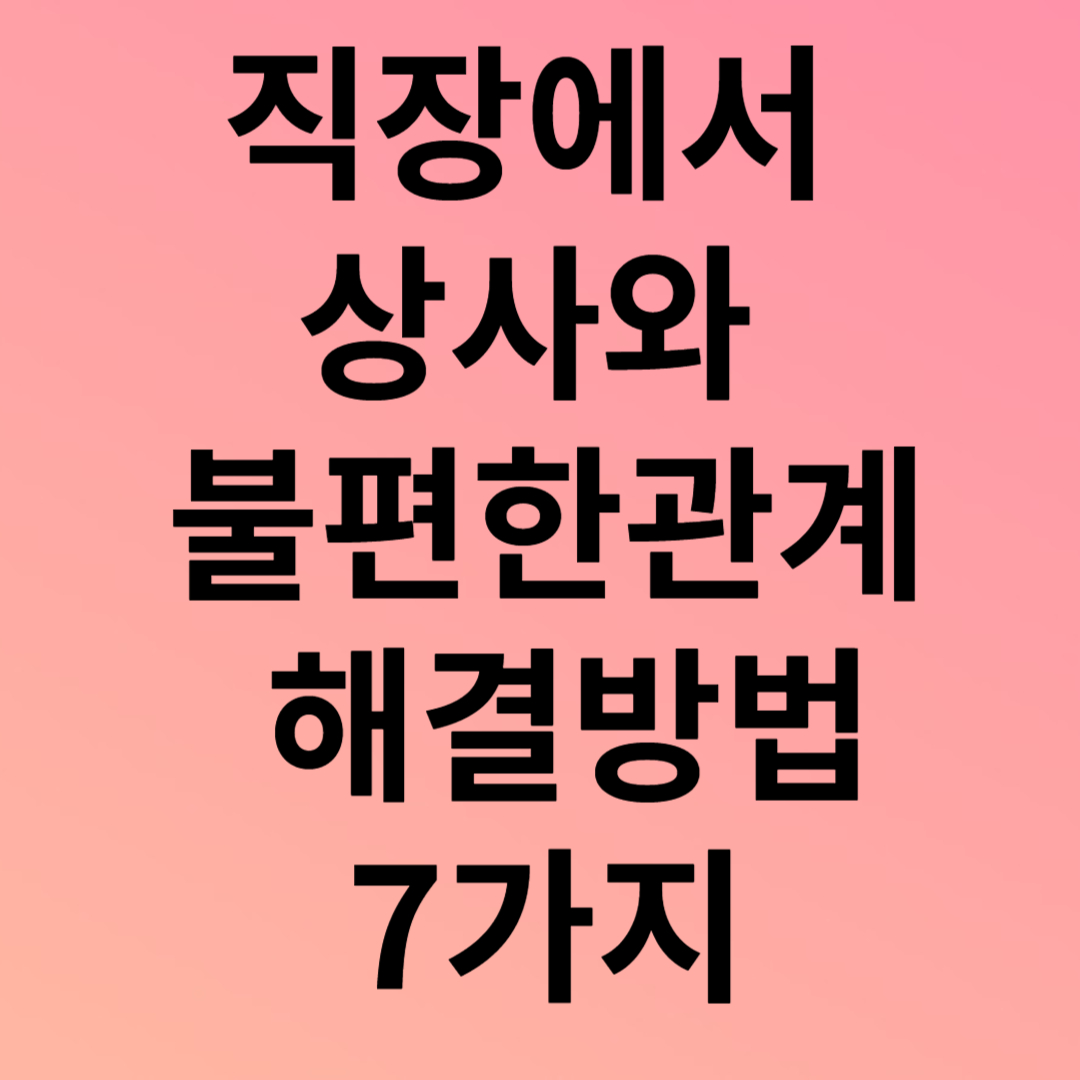 직장에서상사와불편한관계해결방법7가지