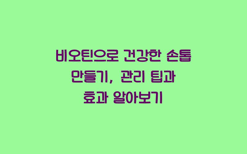 비오틴으로 건강한 손톱 만들기