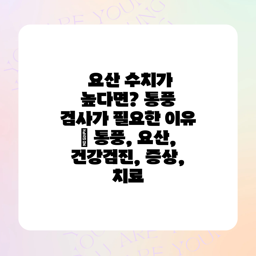  요산 수치가 높다면 통풍 검사가 필요한 이유  통풍,