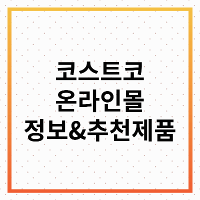 코스트코 온라인몰 완벽 가이드 : 최신 쇼핑 팁 &amp; 정보 총정리!