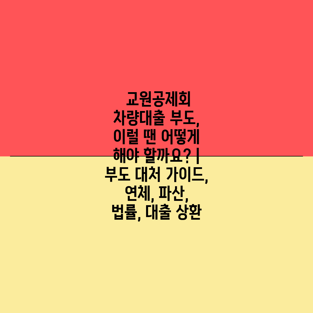  교원공제회 차량대출 부도, 이럴 땐 어떻게 해야 할까