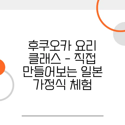 후쿠오카 요리 클래스 - 직접 만들어보는 일본 가정식 체험