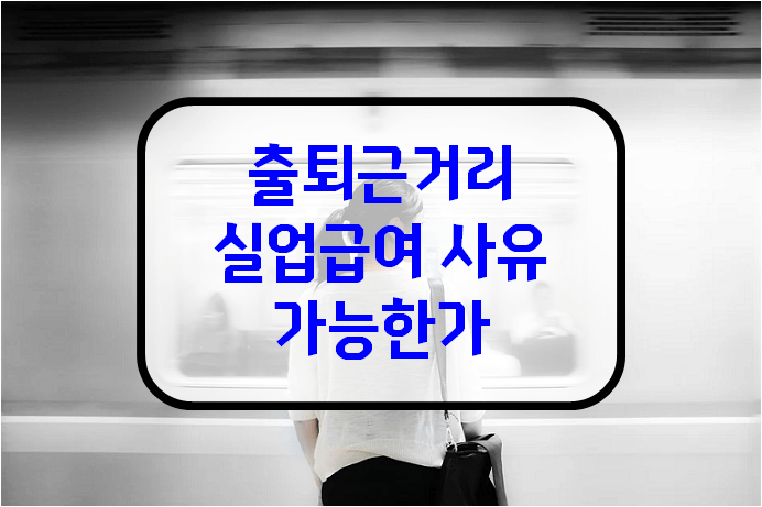 출퇴근거리-퇴사사유-실업급여-안내