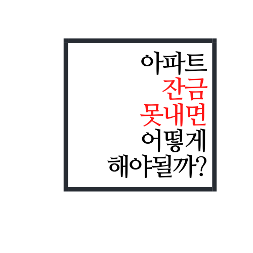  아파트 잔금 못 내면 어떻게 되나요?(정답은)