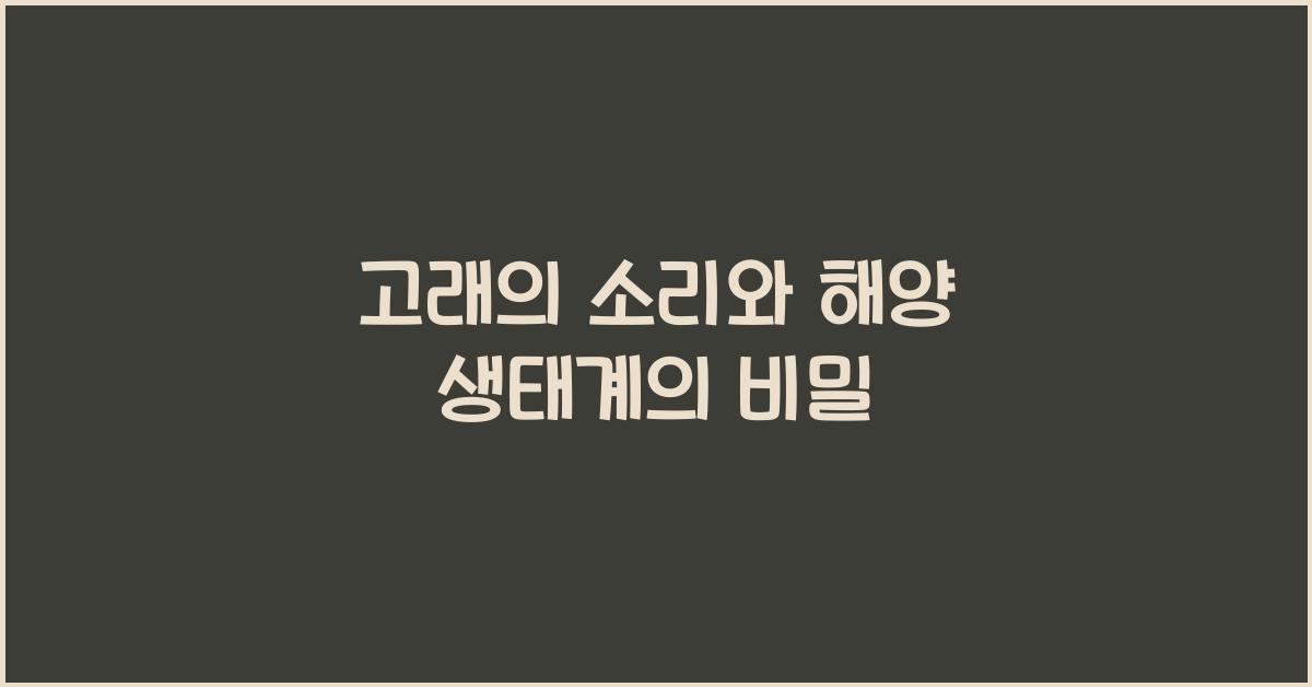 고래의 소리와 해양 생태계의 역할