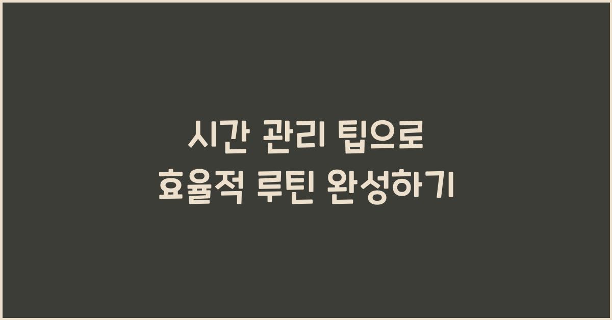 시간 관리 팁, 효율적 루틴