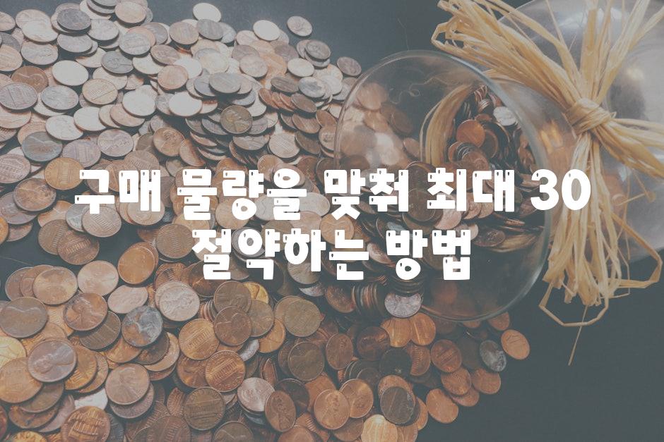 구매 물량을 맞춰 최대 30 절약하는 방법