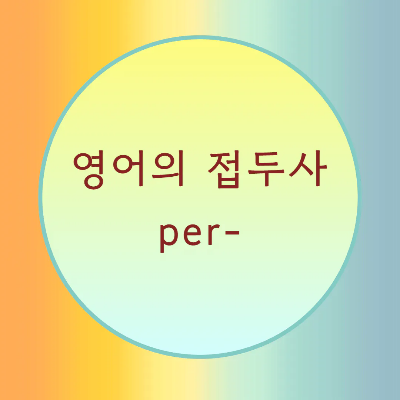  [블로그] 영어접두사 < per- >로 시작하는 단어의 발음을 알아보자.