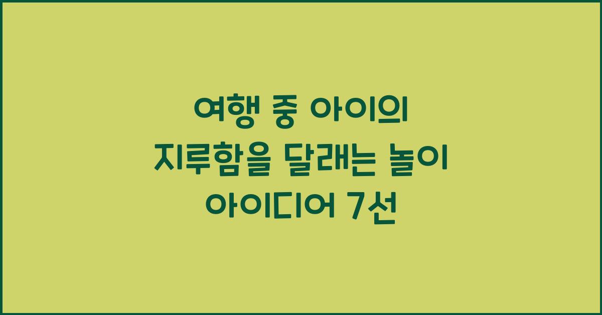 여행 중 아이의 지루함을 달래는 놀이 아이디어