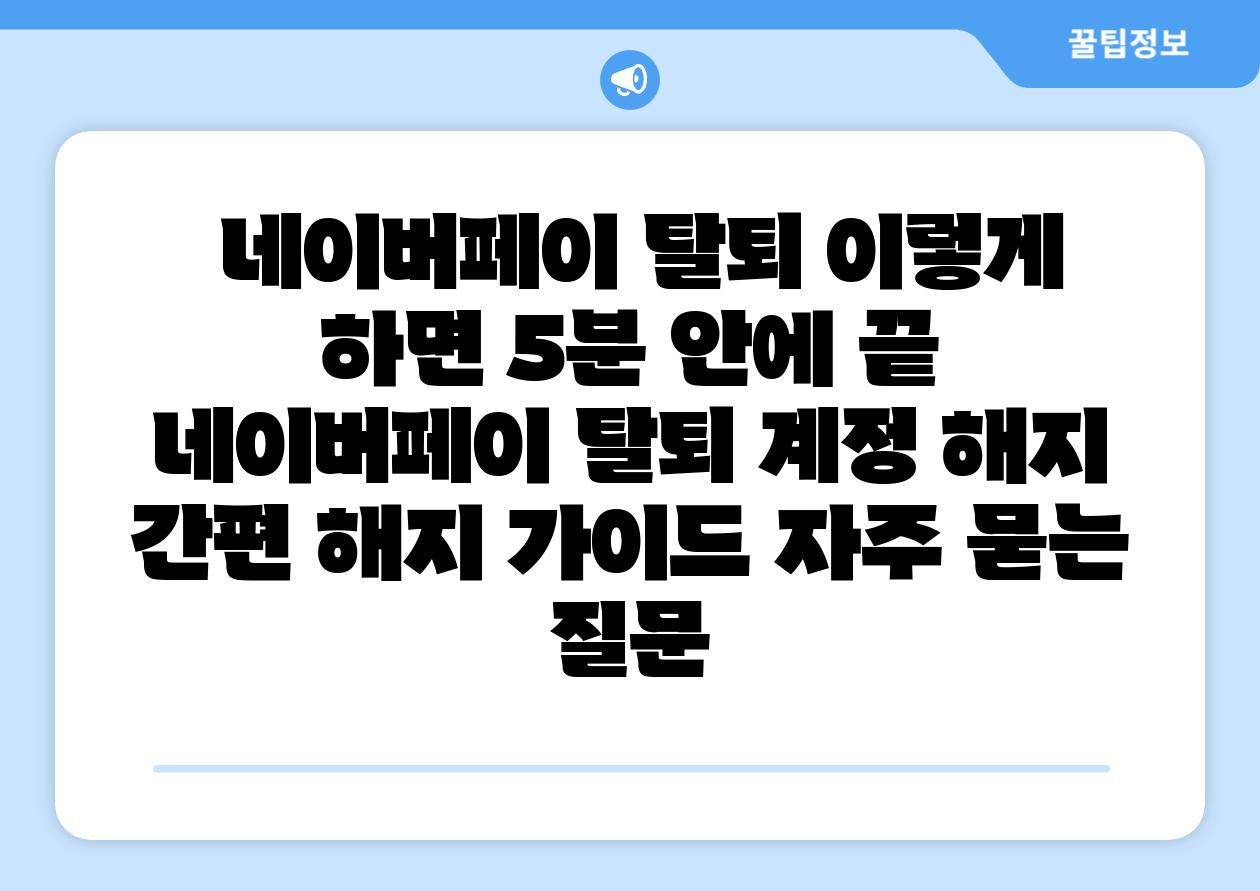  네이버페이 탈퇴 이렇게 하면 5분 안에 끝  네이버페이 탈퇴 계정 해지 간편 해지 설명서 자주 묻는 질문