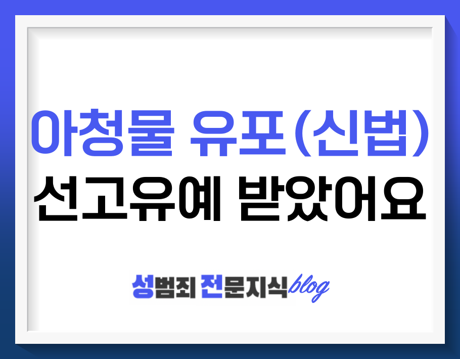  아청 성착취물 유포 (신법) 선고유예 받았어요!
