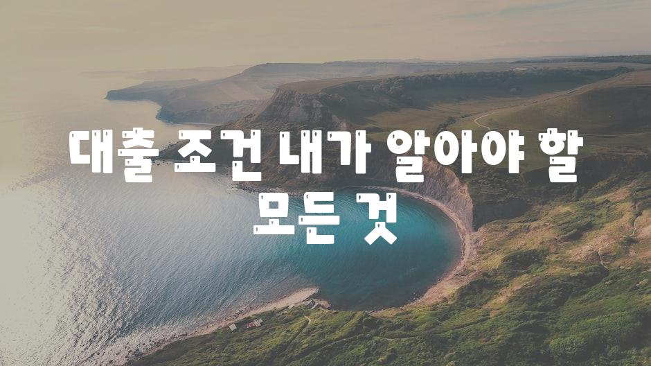 대출 조건 내가 알아야 할 모든 것