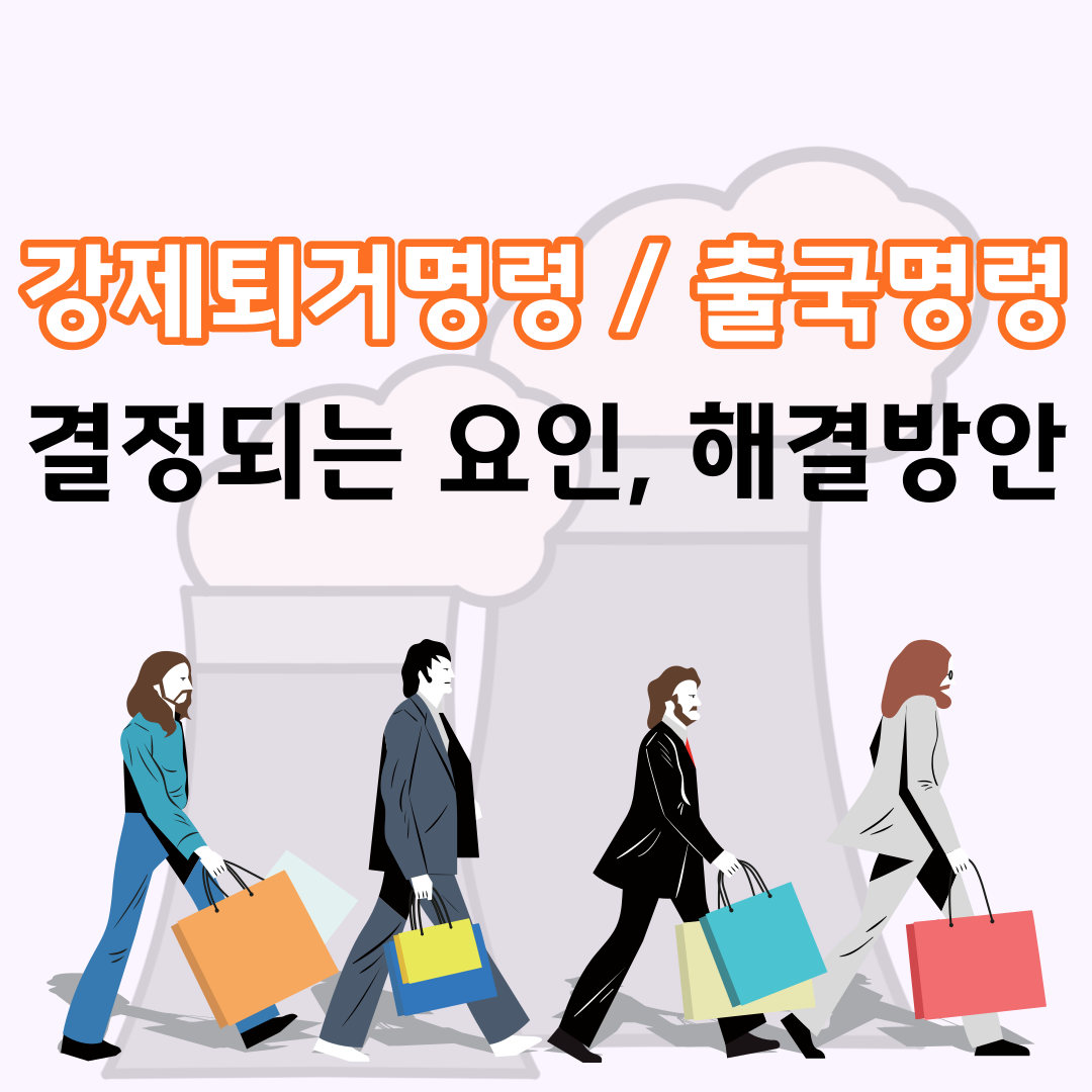  강제퇴거명령/출국명령 결정되는 요인과 해결방안