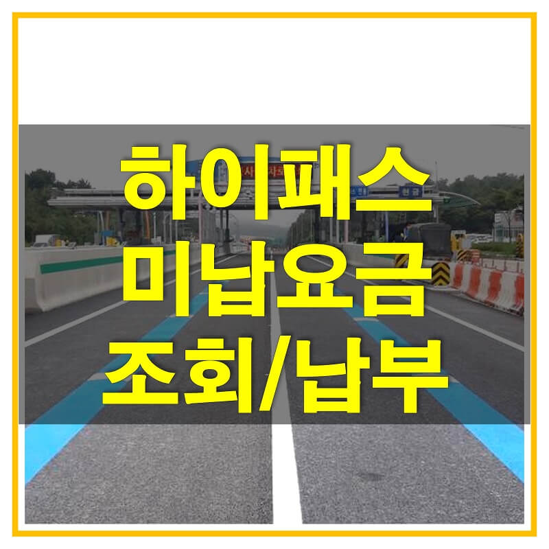  하이패스 미납요금 조회 및 납부 방법, PC와 스마트폰 앱(고속도로 통행료)으로 알아보자!