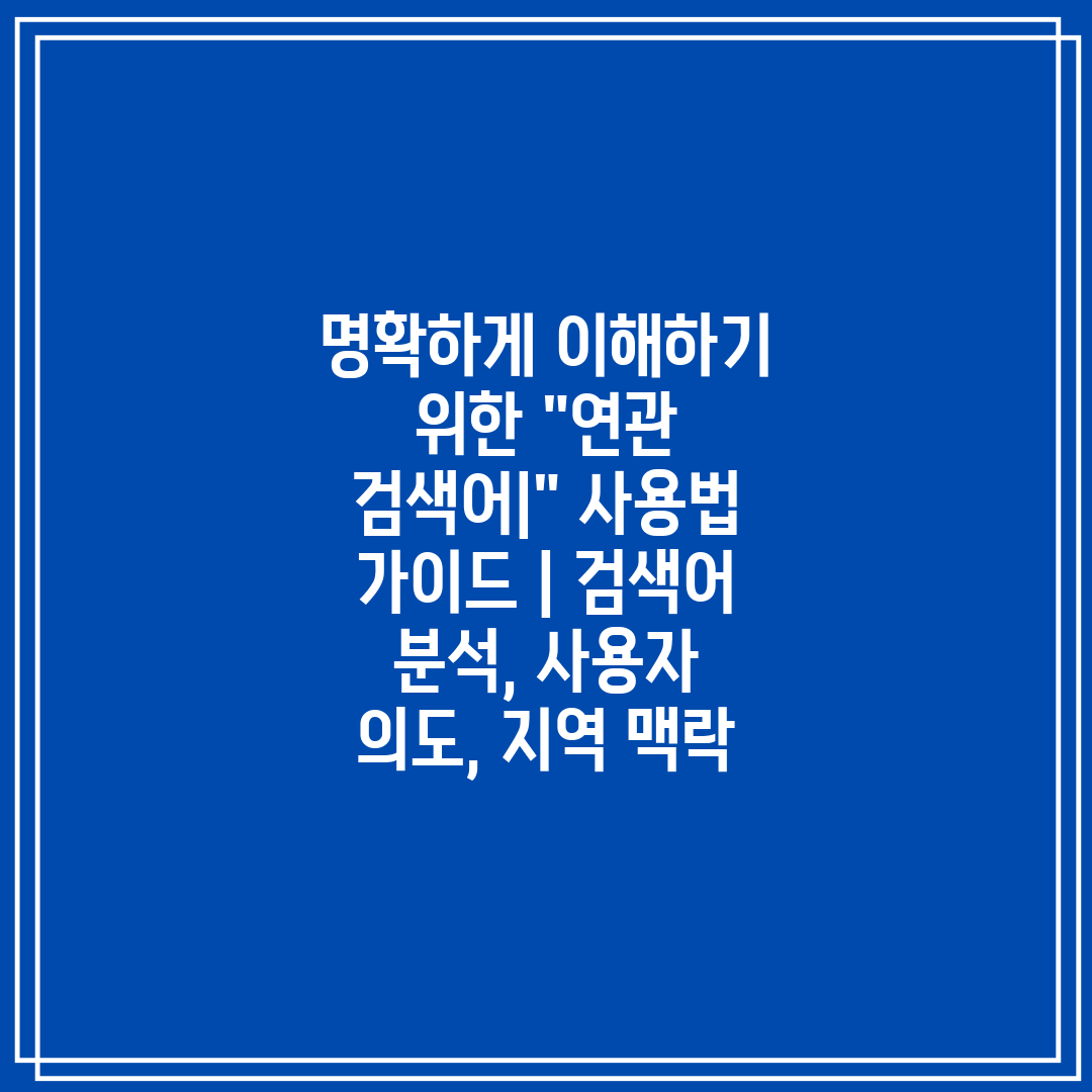 명확하게 이해하기 위한 연관 검색어 사용법 가이드  검