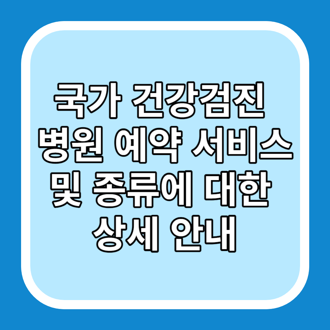 국가 건강검진 병원 예약 서비스 및 종류에 대한 상세 안내