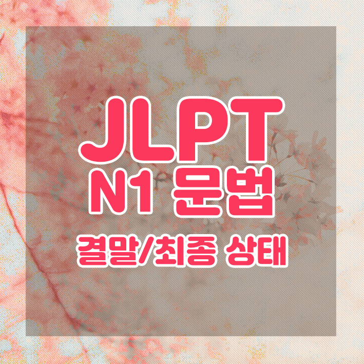  JLPT N1 문법 정리 : 결말/최종상태