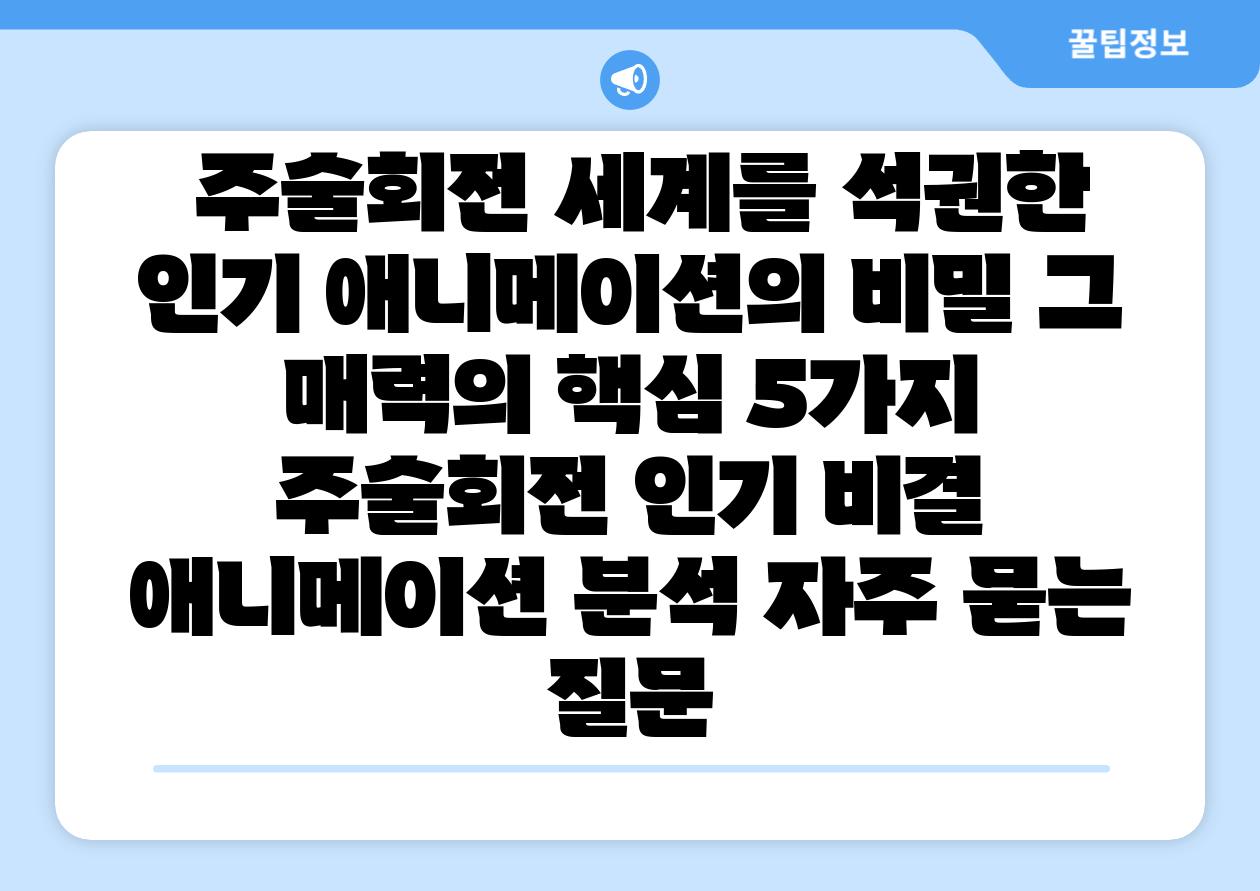  주술회전 세계를 석권한 인기 애니메이션의 비밀 그 매력의 핵심 5가지  주술회전 인기 비결 애니메이션 분석 자주 묻는 질문