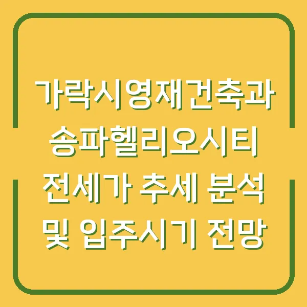 가락시영재건축과 송파헬리오시티 전세가 추세 분석 및 입주시기 전망