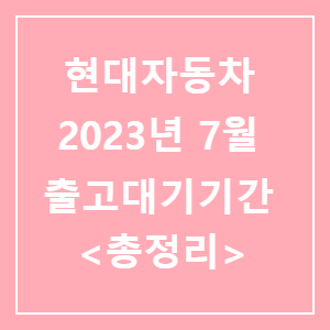 2023년 7월 현대자동차 제네시스 출고대기기간 총정리