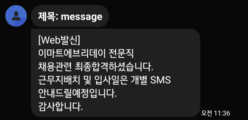 제목: message
[Web발신]
이마트에브리데이 전문직 채용관련 최종합격하셨습니다.
근무지배치 및 입사일은 개별 SMS 안내드릴예정입니다.
감사합니다.
오전