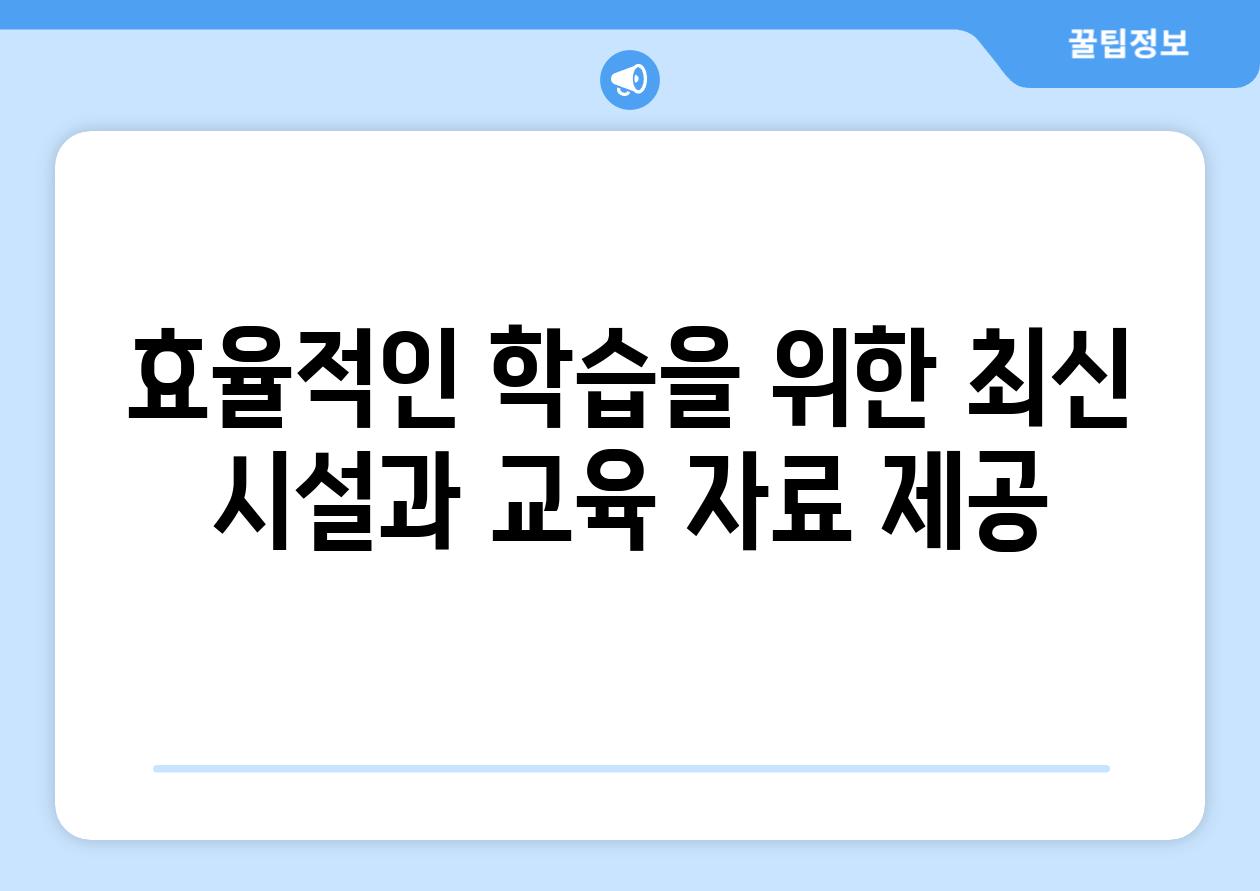 효율적인 학습을 위한 최신 시설과 교육 자료 제공