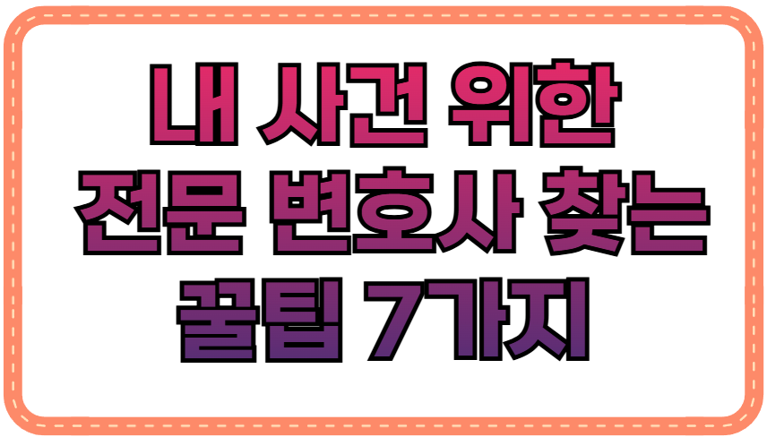 전문 변호사 찾는 꿀팁 7가지, 내 사건 해결을 위한 필수 가이드