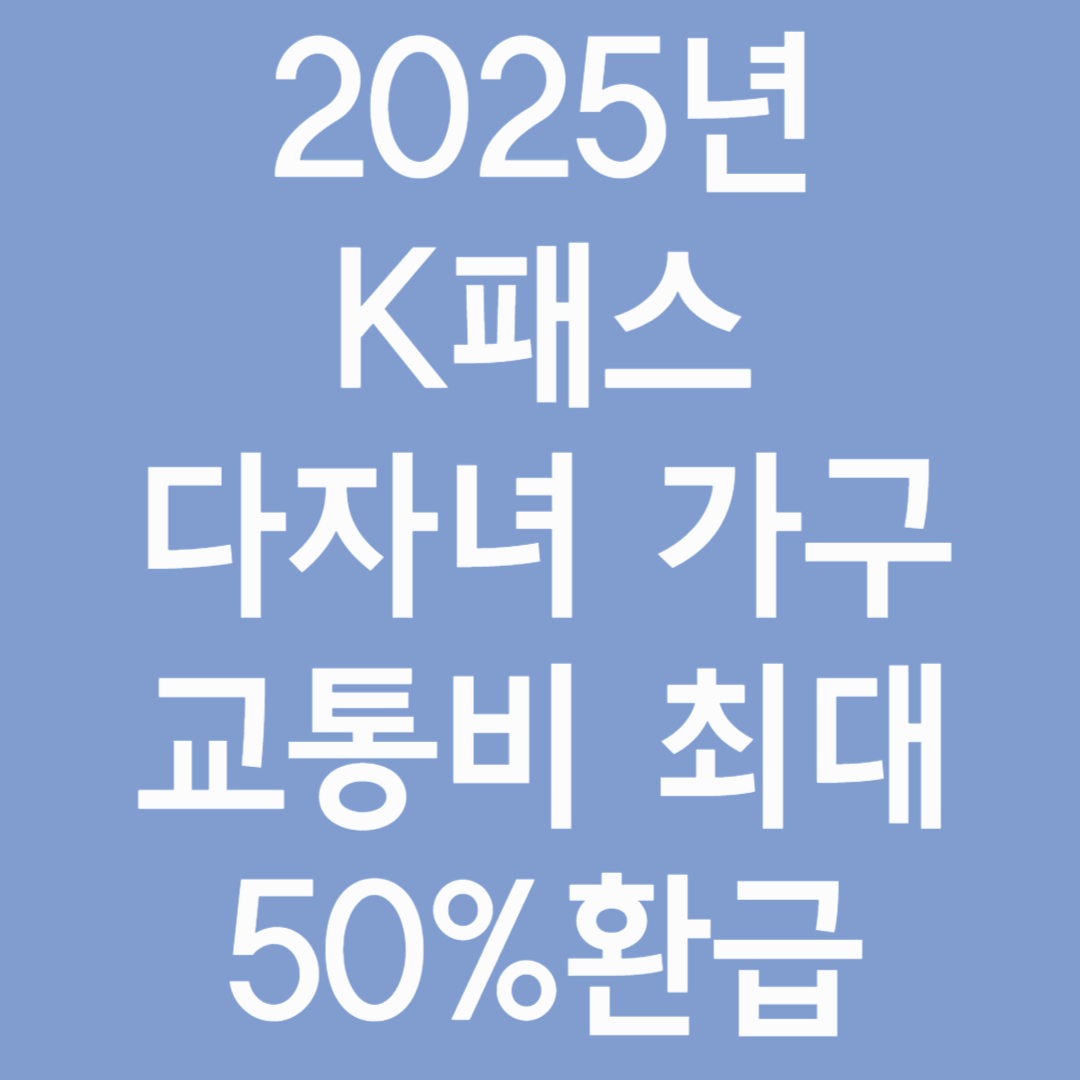 2025년 K패스, 다자녀 가구 교통비 지원 확대! 최대 50% 환급받는 방법