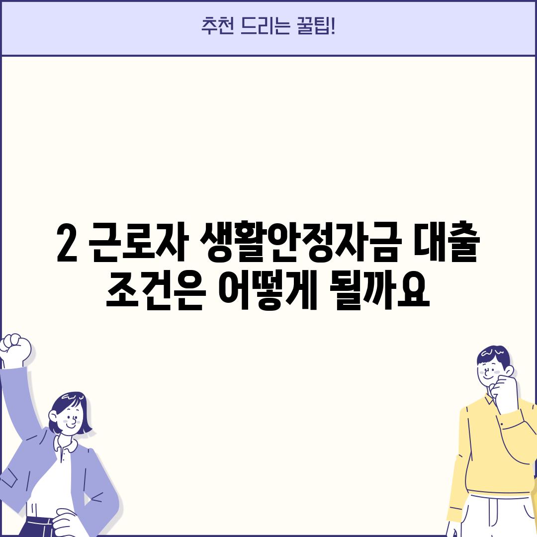 2. 근로자 생활안정자금 대출 조건은 어떻게 될까요?