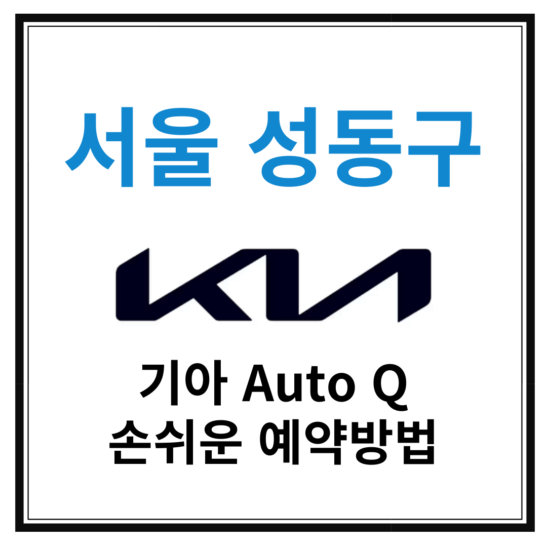 서울 성동구 기아자동차 서비스센터(Auto Q,오토큐) 예약, 위치, 알아두면 좋은 꿀정보 안내