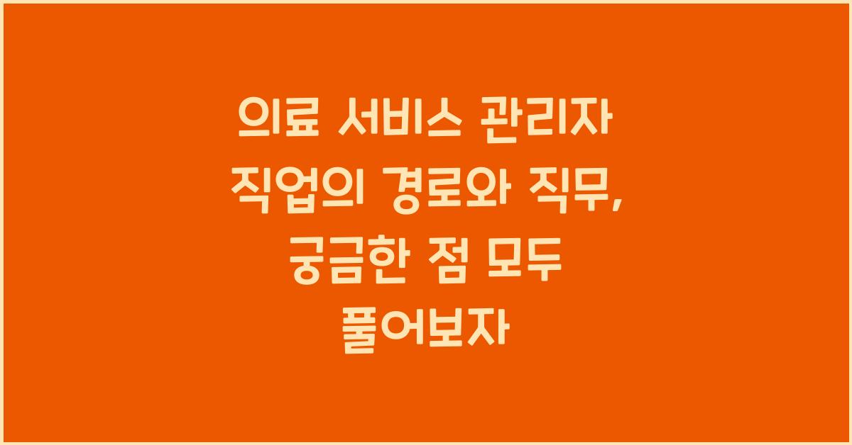 의료 서비스 관리자 직업의 경로와 직무