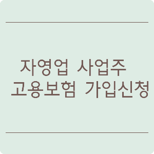  자영업자 사업주 고용보험 가입 신청 방법
