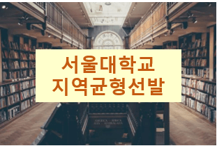  서울대 학생부종합전형 수시 : 지역균형선발 지원 자격 및 전형 방법