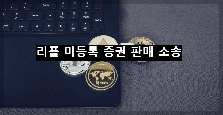  리플 미등록 증권 판매 소송 상황 및 승소를 장담 할 수 없는 리플