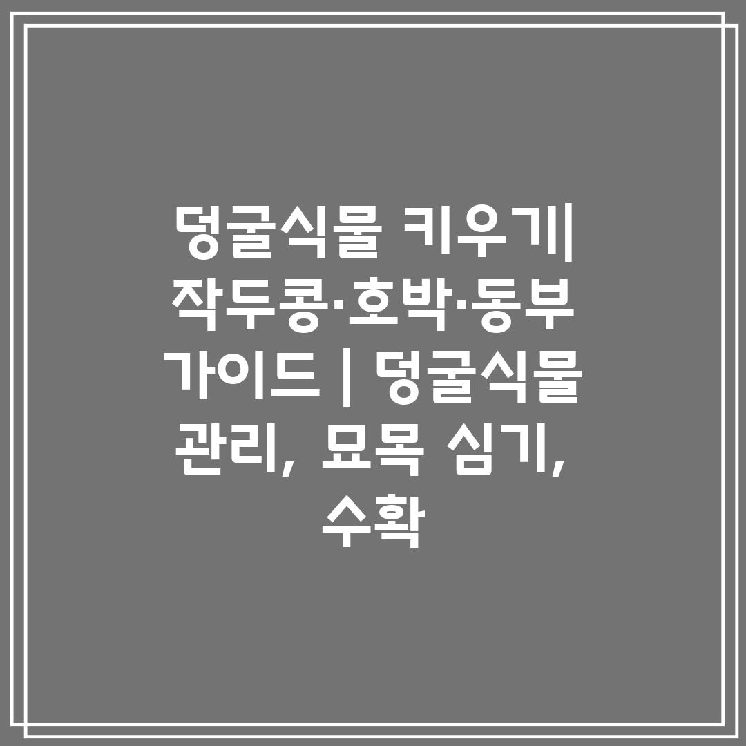 덩굴식물 키우기 작두콩·호박·동부 가이드  덩굴식물 관