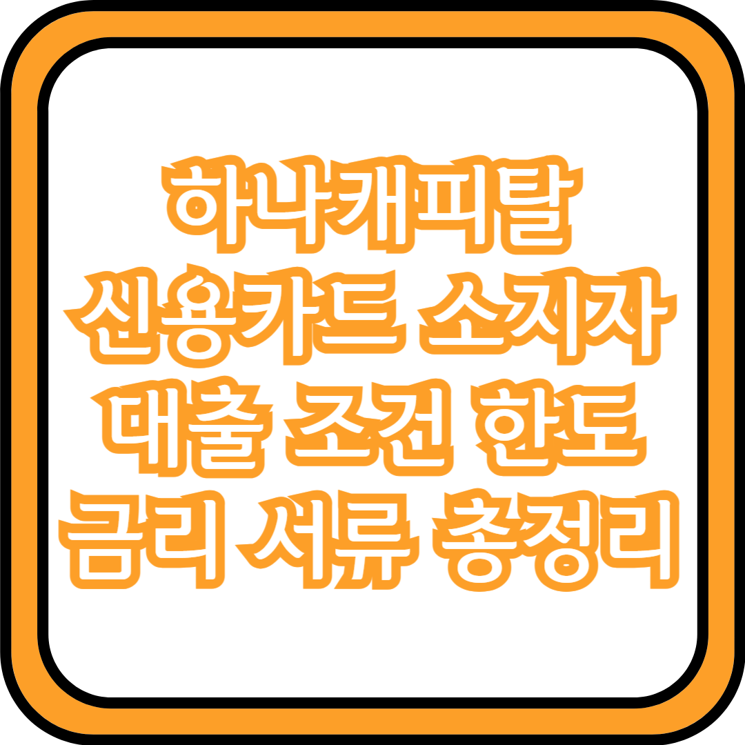  하나캐피탈 신용카드 소지자 대출 조건 한도 금리 서류 총정리