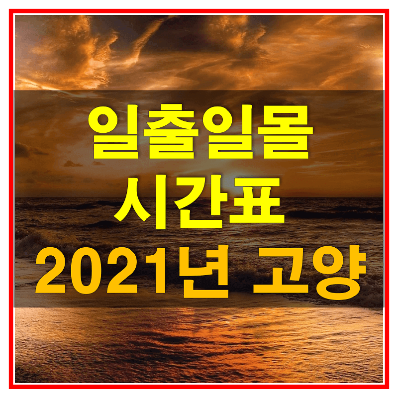  일출일몰 시간표 (2021년 고양시 해 뜨고 지는 시간과 가장 높이 뜨는 시간)