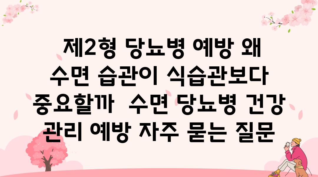  제2형 당뇨병 예방 왜 수면 습관이 식습관보다 중요할까  수면 당뇨병 건강 관리 예방 자주 묻는 질문