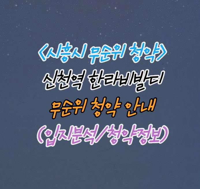  [시흥시 아파트 분양] 신천동 신천역 한라비발디 무순위 청약(입지분석)