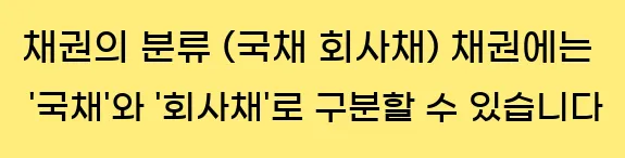  3) 채권의 분류 (국채, 회사채) 채권에는 '국채'와 '회사채'로 구분할 수 있습니다.