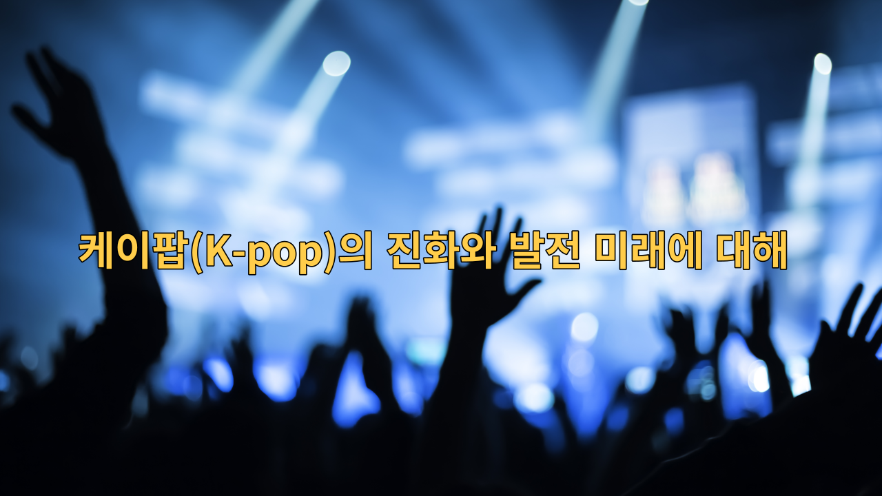  케이팝(K-pop)의 진화와 발전 미래에 대해