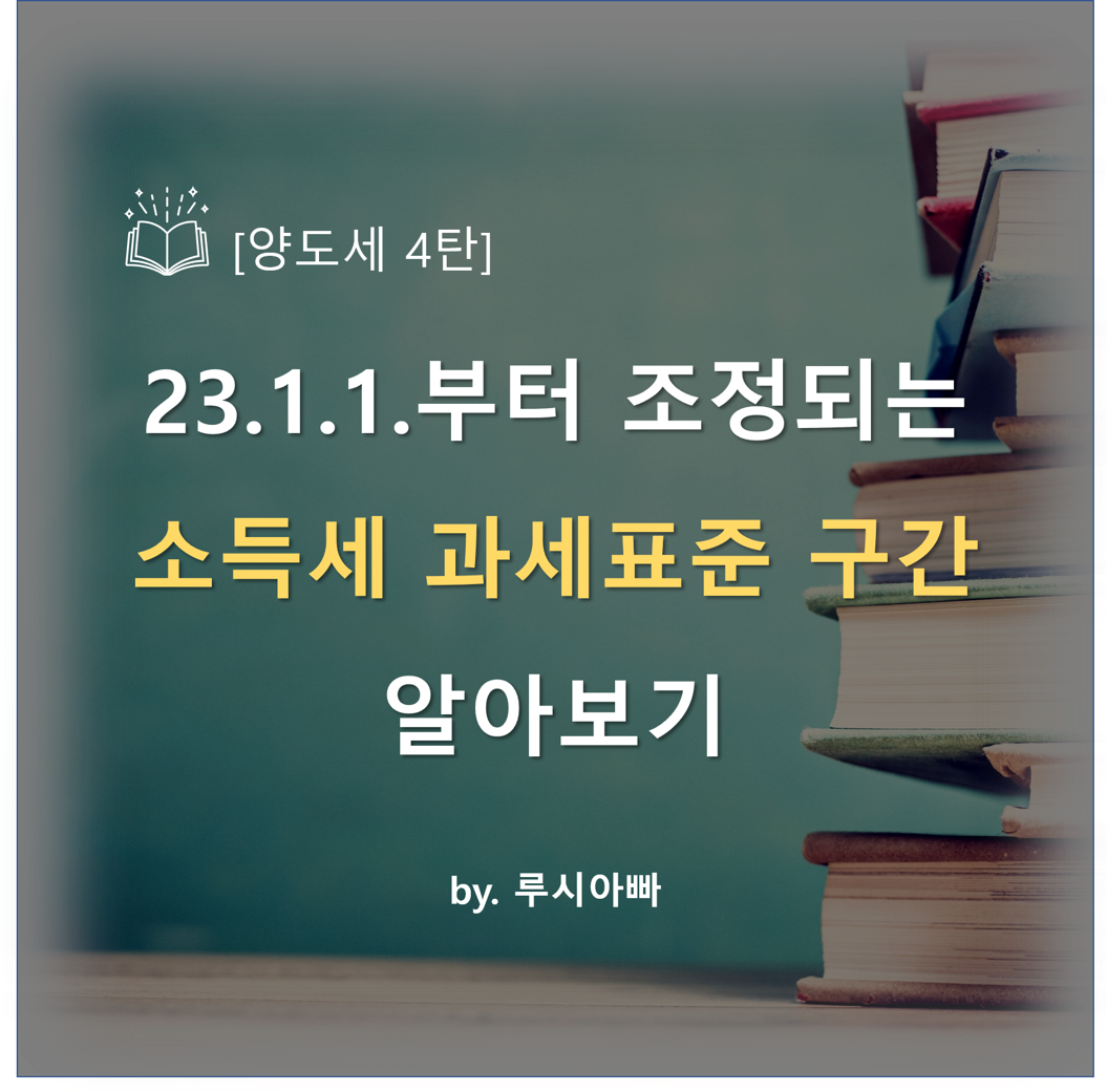  [양도세 4탄] 23.1.1.부터 조정되는 소득세 과세표준 구간 알아보기