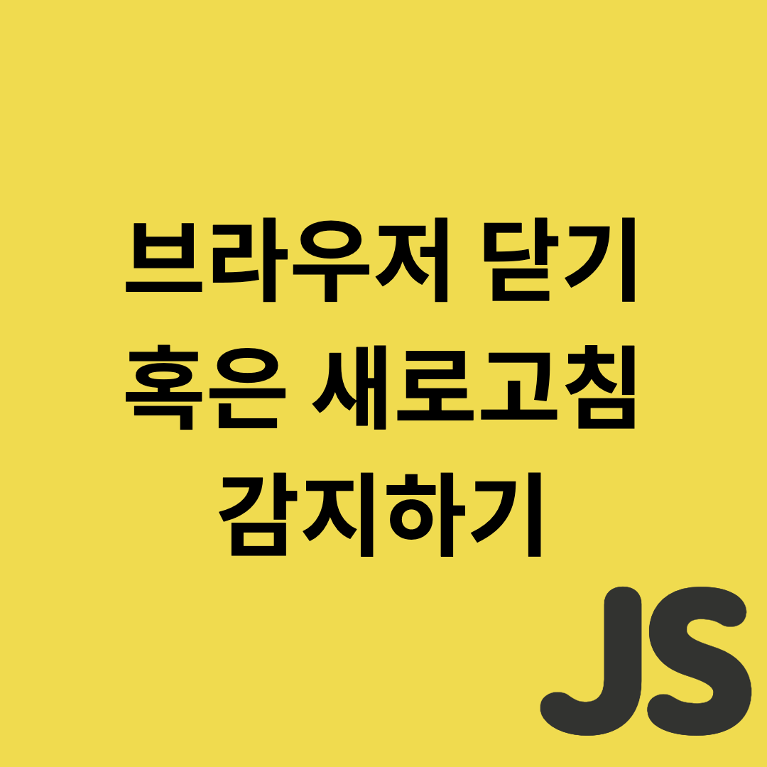  Javascript - 브라우저 닫기 혹은 새로고침 감지하기