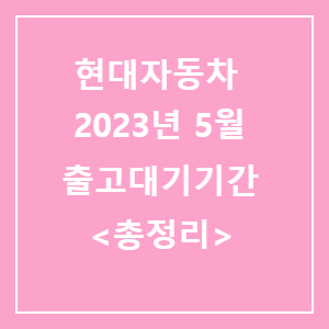 현대자동차 출고대기기간 총정리