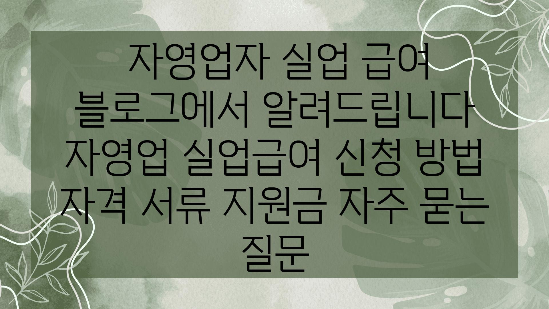  자영업자 실업 급여 블로그에서 알려제공합니다  자영업 실업급여 신청 방법 자격 서류 지원금 자주 묻는 질문