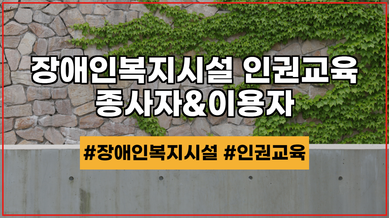  장애인복지시설 종사자 및 이용자 인권교육