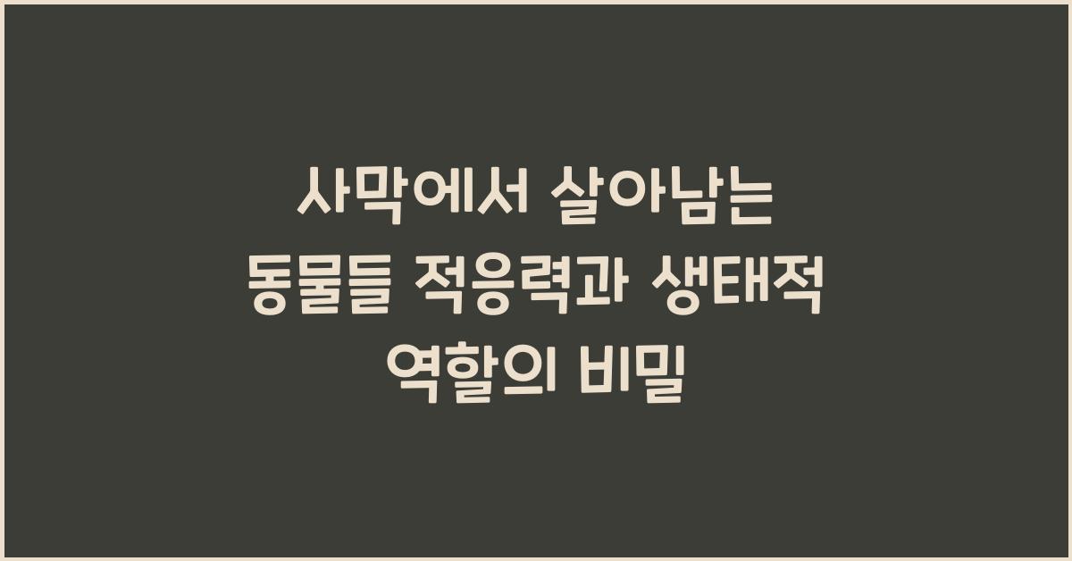 사막에서 살아남는 동물들 적응력과 생태적 역할